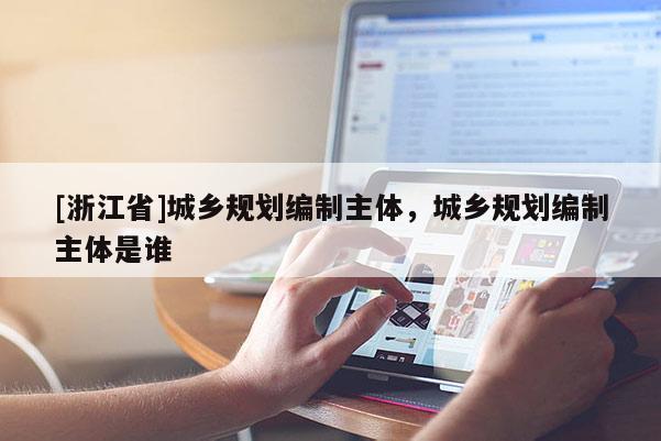 [浙江省]城乡规划编制主体，城乡规划编制主体是谁