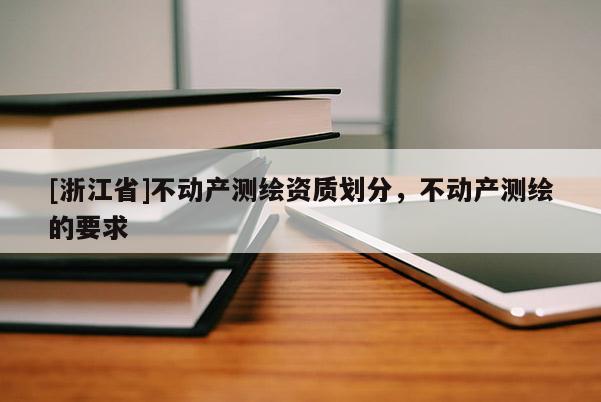 [浙江省]不动产测绘资质划分，不动产测绘的要求