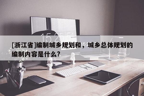 [浙江省]编制城乡规划和，城乡总体规划的编制内容是什么?