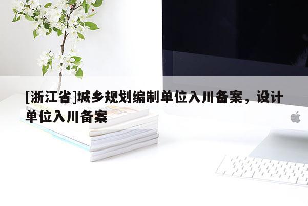[浙江省]城乡规划编制单位入川备案，设计单位入川备案
