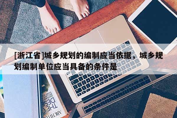 [浙江省]城乡规划的编制应当依据，城乡规划编制单位应当具备的条件是