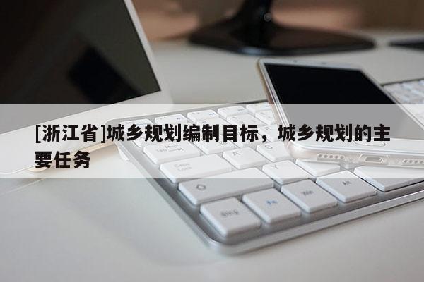 [浙江省]城乡规划编制目标，城乡规划的主要任务