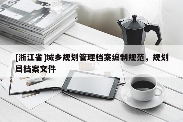 [浙江省]城乡规划管理档案编制规范，规划局档案文件