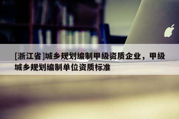 [浙江省]城乡规划编制甲级资质企业，甲级城乡规划编制单位资质标准