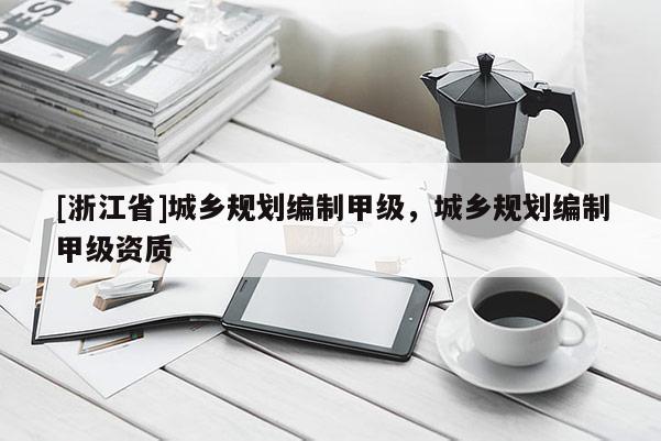 [浙江省]城乡规划编制甲级，城乡规划编制甲级资质
