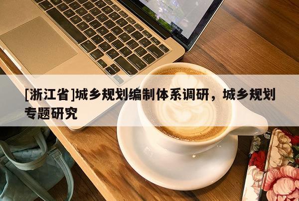 [浙江省]城乡规划编制体系调研，城乡规划专题研究