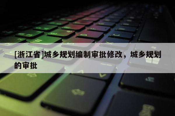 [浙江省]城乡规划编制审批修改，城乡规划的审批