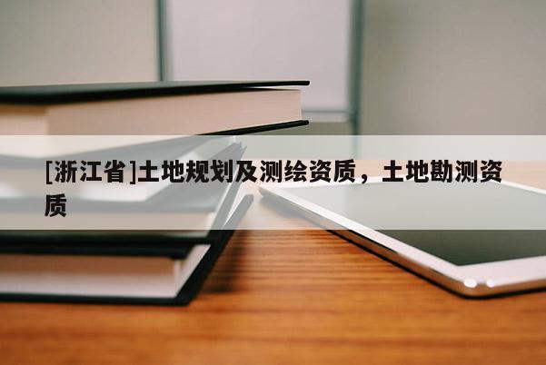[浙江省]土地规划及测绘资质，土地勘测资质