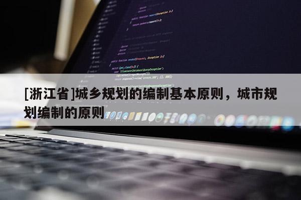 [浙江省]城乡规划的编制基本原则，城市规划编制的原则