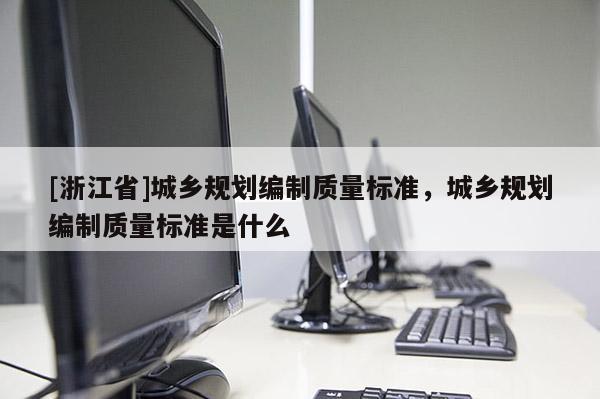 [浙江省]城乡规划编制质量标准，城乡规划编制质量标准是什么