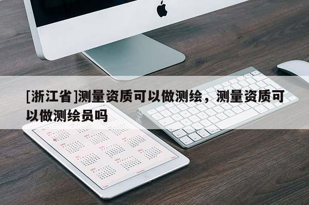 [浙江省]测量资质可以做测绘，测量资质可以做测绘员吗