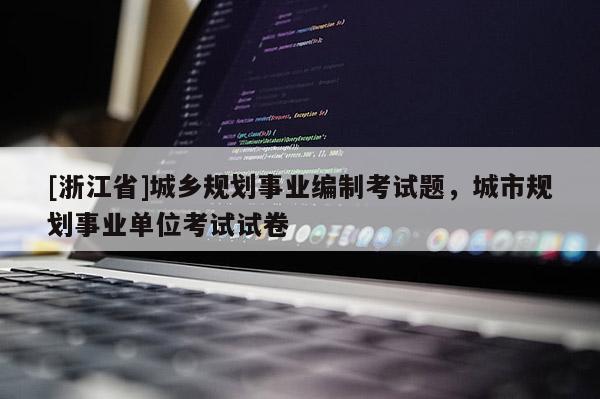 [浙江省]城乡规划事业编制考试题，城市规划事业单位考试试卷