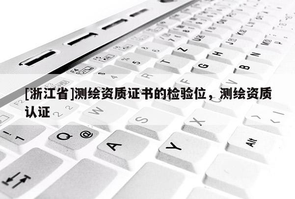 [浙江省]测绘资质证书的检验位，测绘资质认证