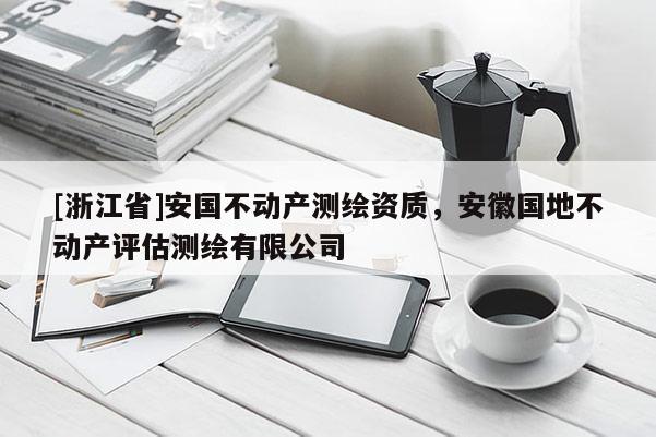[浙江省]安国不动产测绘资质，安徽国地不动产评估测绘有限公司