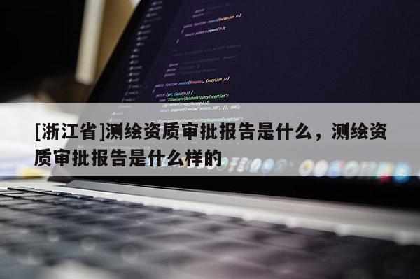 [浙江省]测绘资质审批报告是什么，测绘资质审批报告是什么样的
