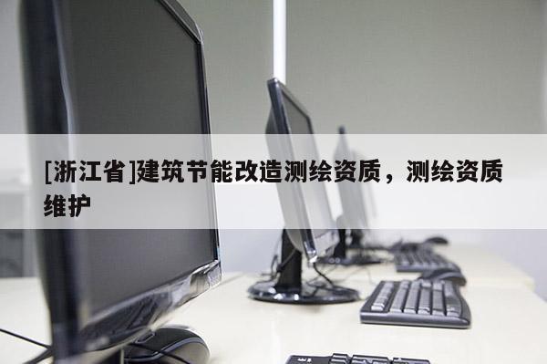 [浙江省]建筑节能改造测绘资质，测绘资质维护