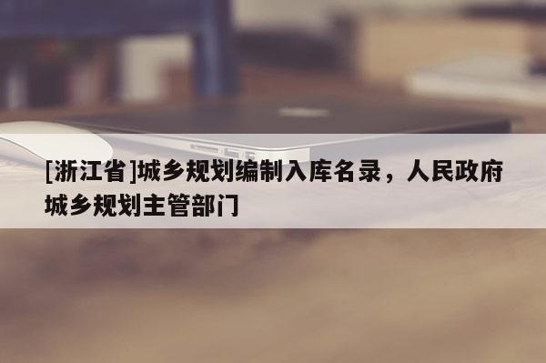 [浙江省]城乡规划编制入库名录，人民政府城乡规划主管部门
