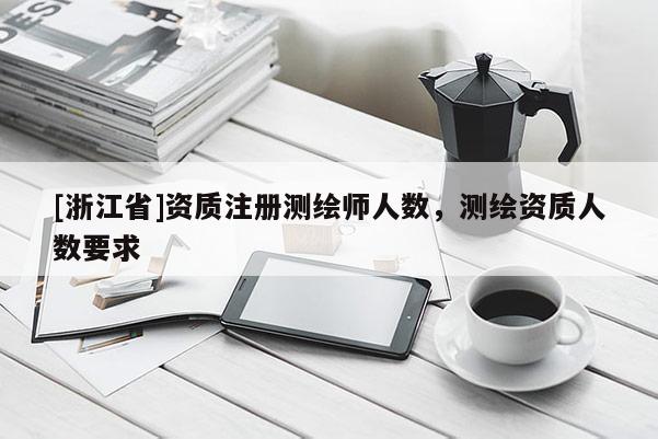 [浙江省]资质注册测绘师人数，测绘资质人数要求