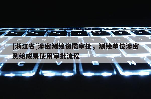 [浙江省]涉密测绘资质审批，测绘单位涉密测绘成果使用审批流程