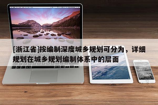[浙江省]按编制深度城乡规划可分为，详细规划在城乡规划编制体系中的层面