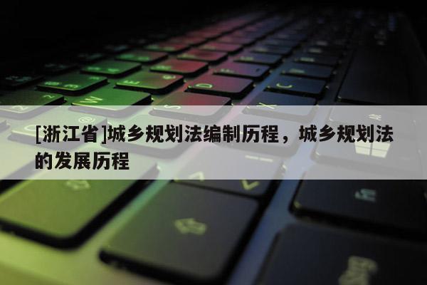 [浙江省]城乡规划法编制历程，城乡规划法的发展历程
