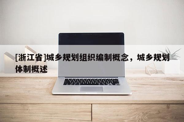 [浙江省]城乡规划组织编制概念，城乡规划体制概述