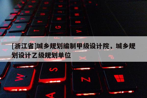 [浙江省]城乡规划编制甲级设计院，城乡规划设计乙级规划单位