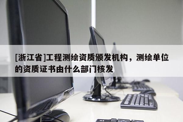 [浙江省]工程测绘资质颁发机构，测绘单位的资质证书由什么部门核发
