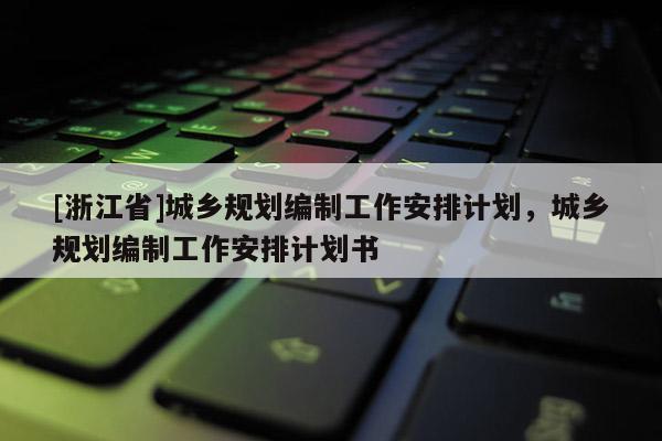 [浙江省]城乡规划编制工作安排计划，城乡规划编制工作安排计划书