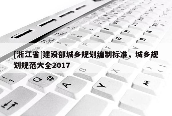 [浙江省]建设部城乡规划编制标准，城乡规划规范大全2017