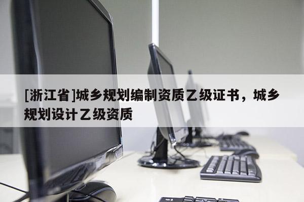 [浙江省]城乡规划编制资质乙级证书，城乡规划设计乙级资质