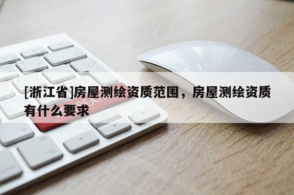 [浙江省]房屋测绘资质范围，房屋测绘资质有什么要求