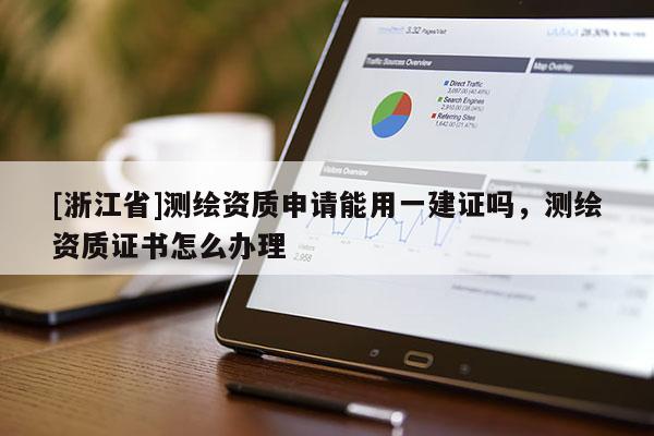 [浙江省]测绘资质申请能用一建证吗，测绘资质证书怎么办理