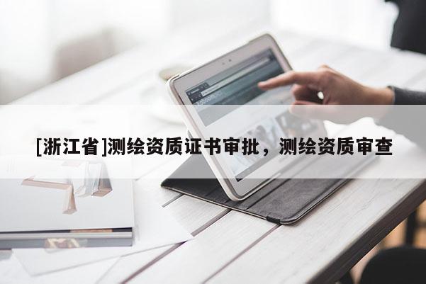 [浙江省]测绘资质证书审批，测绘资质审查