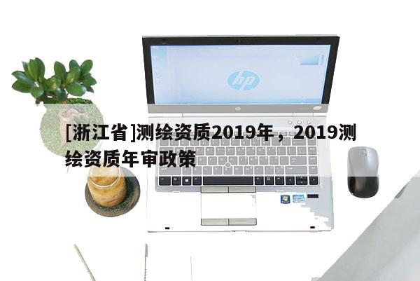[浙江省]测绘资质2019年，2019测绘资质年审政策