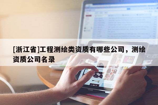 [浙江省]工程测绘类资质有哪些公司，测绘资质公司名录