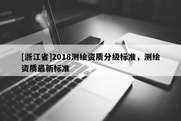 [浙江省]2018测绘资质分级标准，测绘资质最新标准