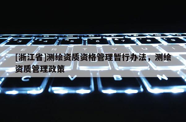 [浙江省]测绘资质资格管理暂行办法，测绘资质管理政策