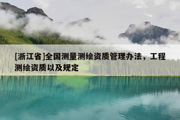[浙江省]全国测量测绘资质管理办法，工程测绘资质以及规定