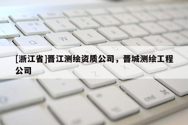 [浙江省]晋江测绘资质公司，晋城测绘工程公司