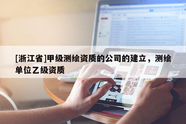 [浙江省]甲级测绘资质的公司的建立，测绘单位乙级资质