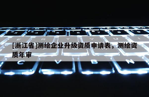 [浙江省]测绘企业升级资质申请表，测绘资质年审
