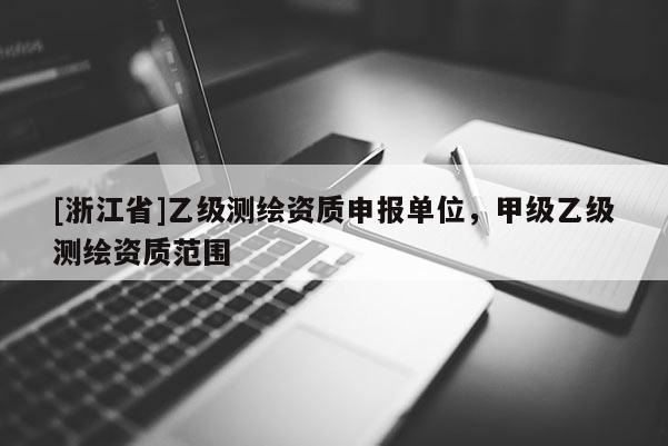 [浙江省]乙级测绘资质申报单位，甲级乙级测绘资质范围