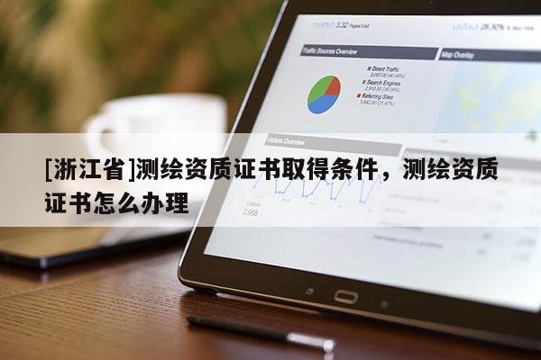 [浙江省]测绘资质证书取得条件，测绘资质证书怎么办理
