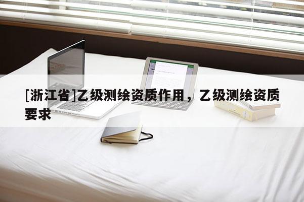 [浙江省]乙级测绘资质作用，乙级测绘资质要求