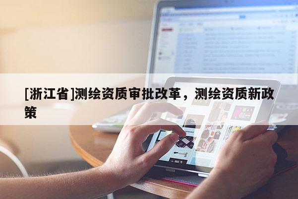 [浙江省]测绘资质审批改革，测绘资质新政策