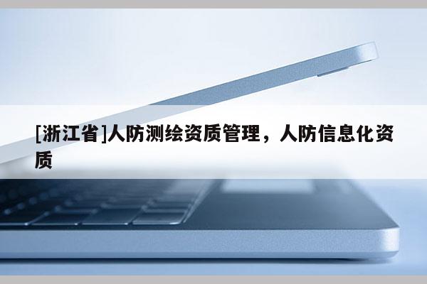 [浙江省]人防测绘资质管理，人防信息化资质
