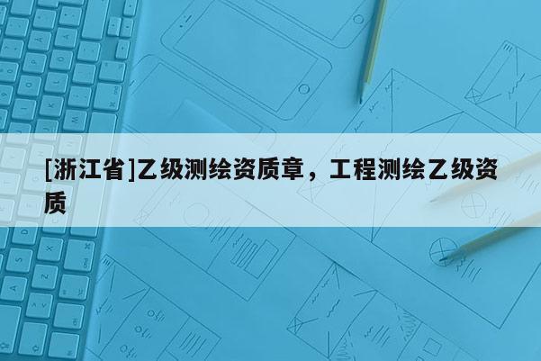 [浙江省]乙级测绘资质章，工程测绘乙级资质
