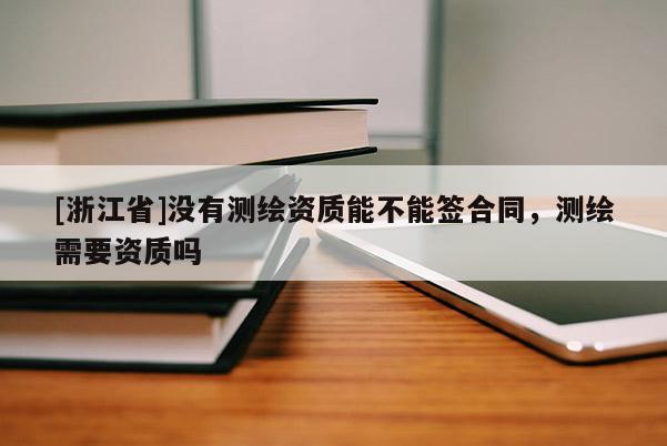 [浙江省]没有测绘资质能不能签合同，测绘需要资质吗