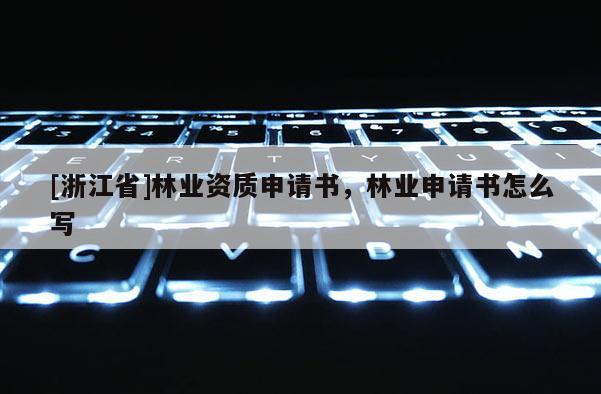 [浙江省]林业资质申请书，林业申请书怎么写